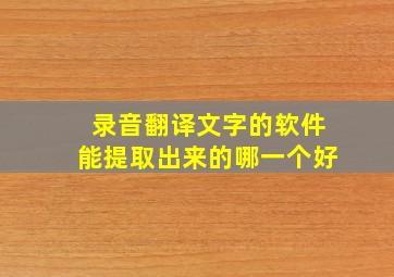 录音翻译文字的软件能提取出来的哪一个好