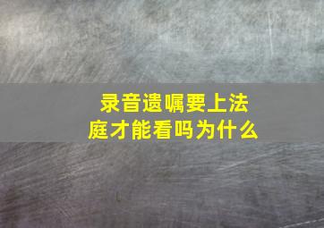 录音遗嘱要上法庭才能看吗为什么