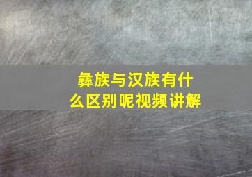 彝族与汉族有什么区别呢视频讲解