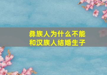 彝族人为什么不能和汉族人结婚生子