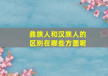 彝族人和汉族人的区别在哪些方面呢