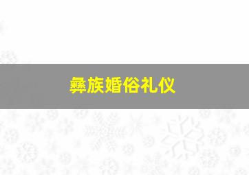 彝族婚俗礼仪