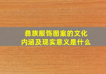 彝族服饰图案的文化内涵及现实意义是什么