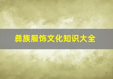 彝族服饰文化知识大全