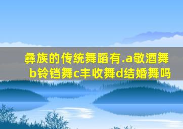 彝族的传统舞蹈有.a敬酒舞b铃铛舞c丰收舞d结婚舞吗