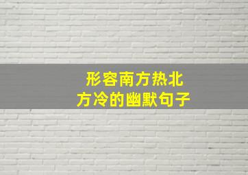 形容南方热北方冷的幽默句子