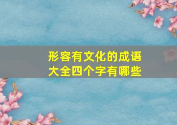 形容有文化的成语大全四个字有哪些