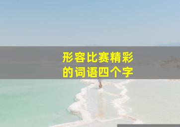 形容比赛精彩的词语四个字