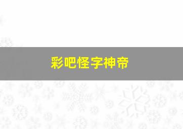 彩吧怪字神帝