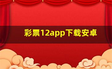 彩票12app下载安卓