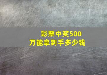 彩票中奖500万能拿到手多少钱