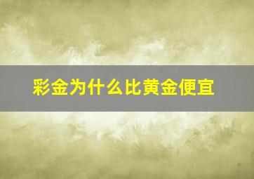 彩金为什么比黄金便宜