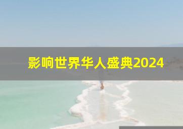 影响世界华人盛典2024