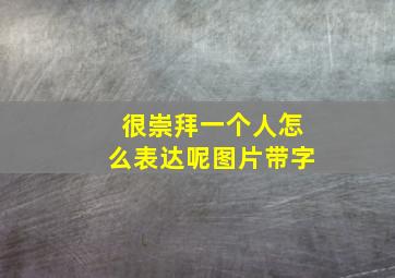 很崇拜一个人怎么表达呢图片带字