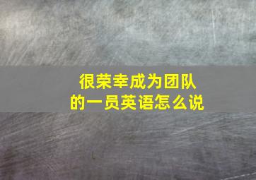 很荣幸成为团队的一员英语怎么说