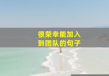 很荣幸能加入到团队的句子