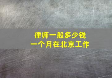 律师一般多少钱一个月在北京工作