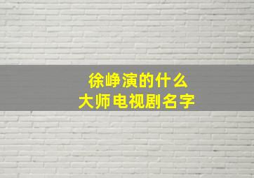 徐峥演的什么大师电视剧名字