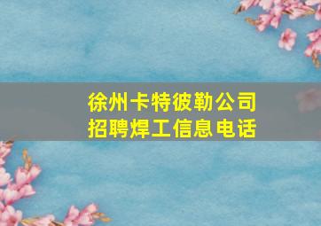 徐州卡特彼勒公司招聘焊工信息电话