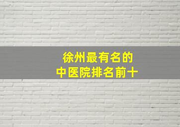 徐州最有名的中医院排名前十