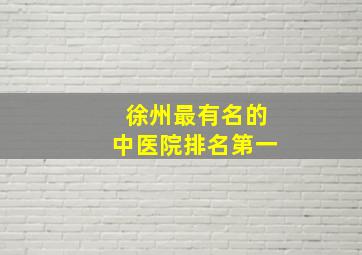 徐州最有名的中医院排名第一