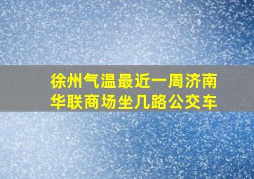 徐州气温最近一周济南华联商场坐几路公交车