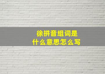 徐拼音组词是什么意思怎么写