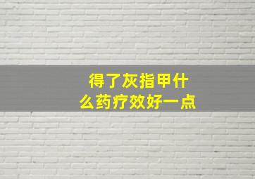 得了灰指甲什么药疗效好一点