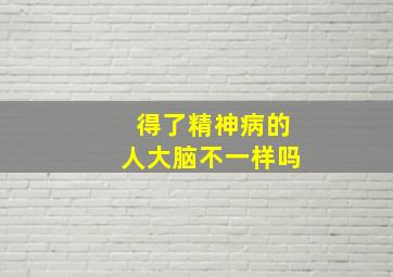 得了精神病的人大脑不一样吗