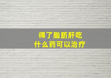 得了脂肪肝吃什么药可以治疗