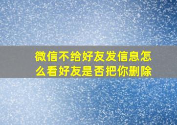 微信不给好友发信息怎么看好友是否把你删除