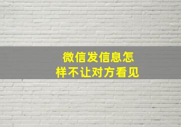 微信发信息怎样不让对方看见