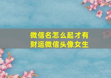 微信名怎么起才有财运微信头像女生