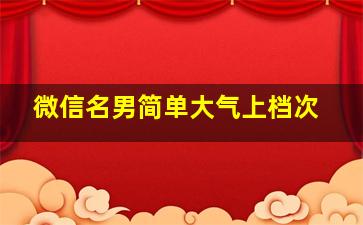 微信名男简单大气上档次