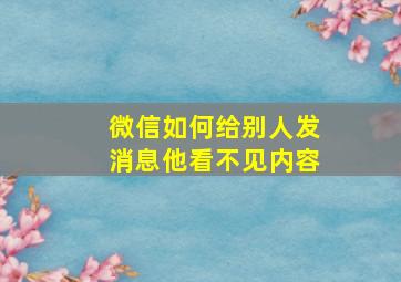 微信如何给别人发消息他看不见内容