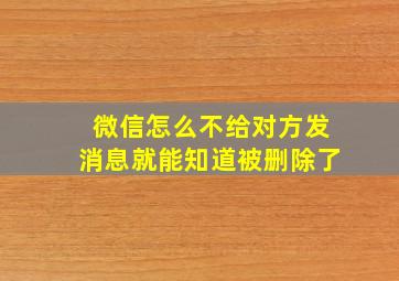 微信怎么不给对方发消息就能知道被删除了