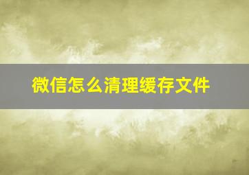 微信怎么清理缓存文件