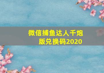 微信捕鱼达人千炮版兑换码2020