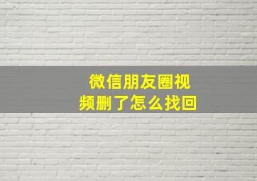 微信朋友圈视频删了怎么找回