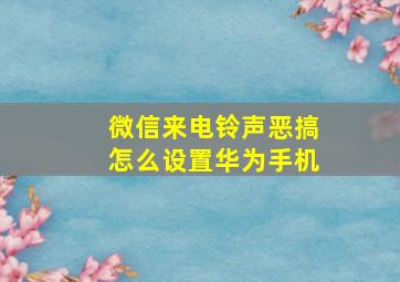 微信来电铃声恶搞怎么设置华为手机