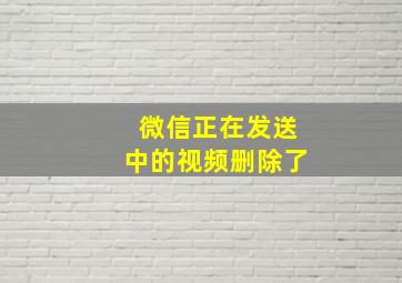 微信正在发送中的视频删除了