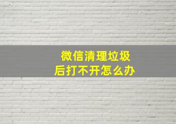 微信清理垃圾后打不开怎么办