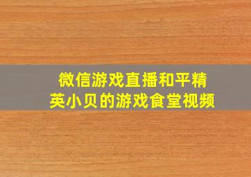 微信游戏直播和平精英小贝的游戏食堂视频