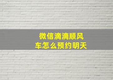 微信滴滴顺风车怎么预约明天