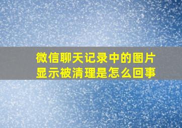 微信聊天记录中的图片显示被清理是怎么回事