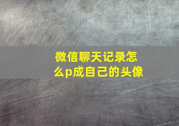 微信聊天记录怎么p成自己的头像