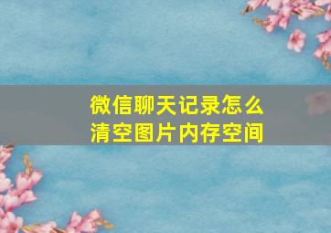 微信聊天记录怎么清空图片内存空间