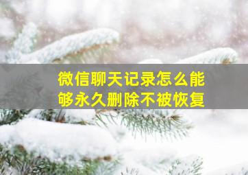 微信聊天记录怎么能够永久删除不被恢复