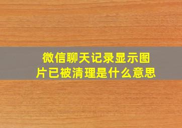 微信聊天记录显示图片已被清理是什么意思