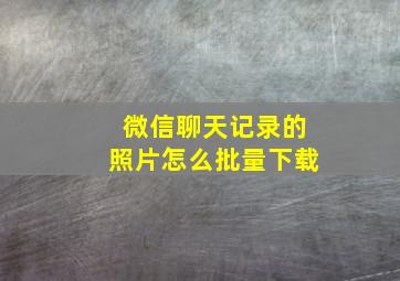 微信聊天记录的照片怎么批量下载